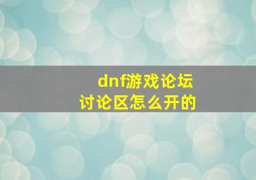 dnf游戏论坛讨论区怎么开的