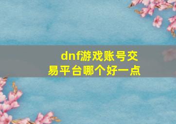 dnf游戏账号交易平台哪个好一点