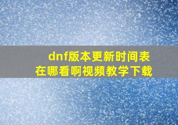 dnf版本更新时间表在哪看啊视频教学下载