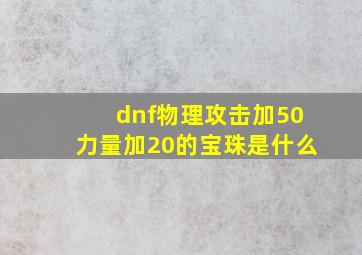 dnf物理攻击加50力量加20的宝珠是什么