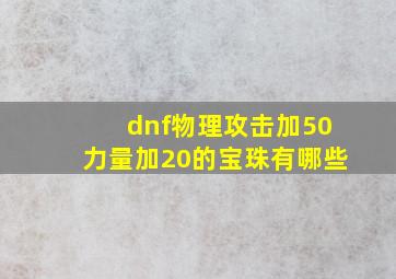 dnf物理攻击加50力量加20的宝珠有哪些