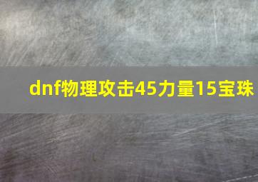 dnf物理攻击45力量15宝珠