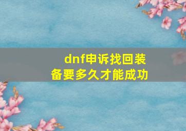 dnf申诉找回装备要多久才能成功