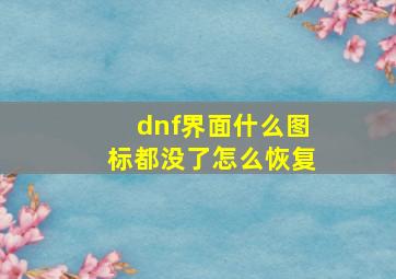 dnf界面什么图标都没了怎么恢复