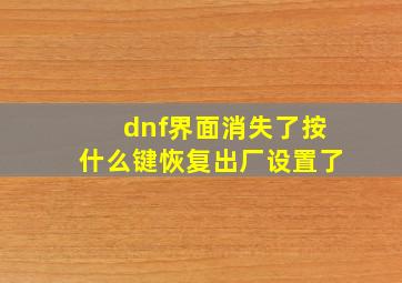 dnf界面消失了按什么键恢复出厂设置了