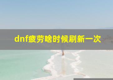 dnf疲劳啥时候刷新一次