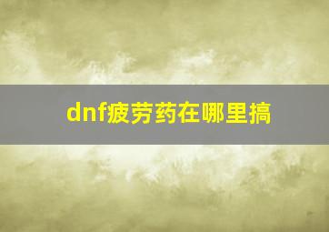 dnf疲劳药在哪里搞