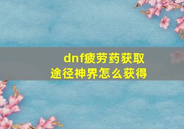 dnf疲劳药获取途径神界怎么获得