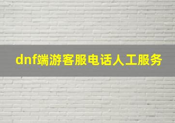 dnf端游客服电话人工服务