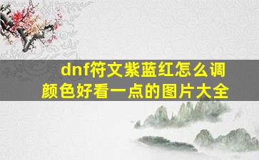 dnf符文紫蓝红怎么调颜色好看一点的图片大全