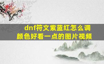 dnf符文紫蓝红怎么调颜色好看一点的图片视频