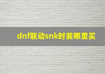 dnf联动snk时装哪里买