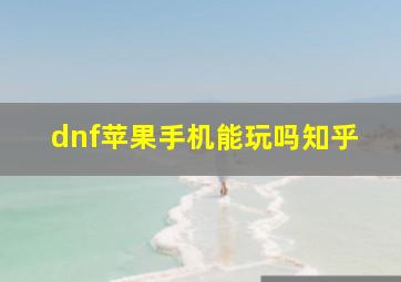 dnf苹果手机能玩吗知乎