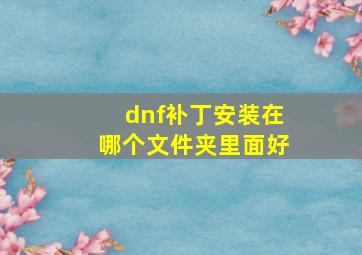 dnf补丁安装在哪个文件夹里面好