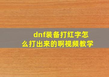 dnf装备打红字怎么打出来的啊视频教学