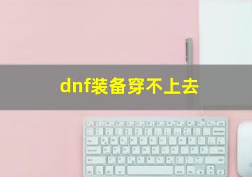 dnf装备穿不上去