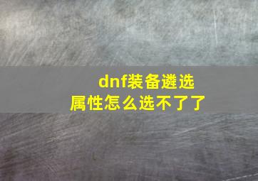 dnf装备遴选属性怎么选不了了