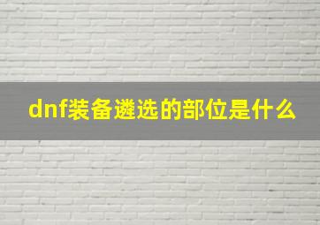 dnf装备遴选的部位是什么