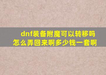 dnf装备附魔可以转移吗怎么弄回来啊多少钱一套啊