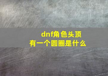 dnf角色头顶有一个圆圈是什么