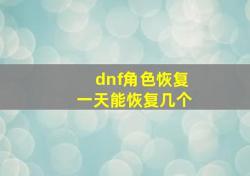 dnf角色恢复一天能恢复几个