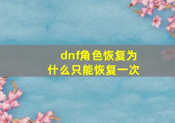 dnf角色恢复为什么只能恢复一次