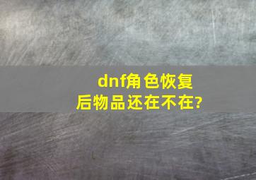 dnf角色恢复后物品还在不在?