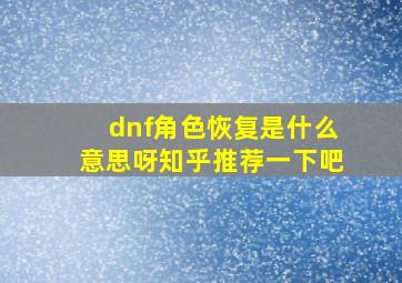 dnf角色恢复是什么意思呀知乎推荐一下吧