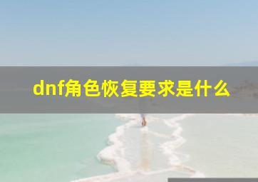 dnf角色恢复要求是什么