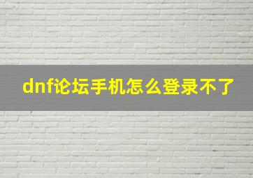 dnf论坛手机怎么登录不了