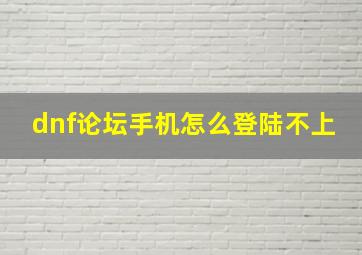 dnf论坛手机怎么登陆不上