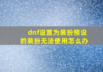 dnf设置为装扮预设的装扮无法使用怎么办