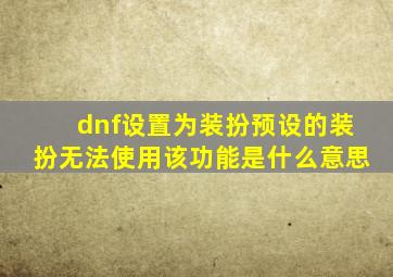 dnf设置为装扮预设的装扮无法使用该功能是什么意思