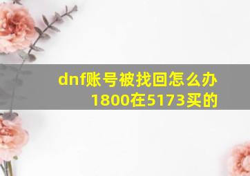 dnf账号被找回怎么办 1800在5173买的