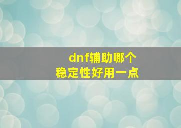 dnf辅助哪个稳定性好用一点