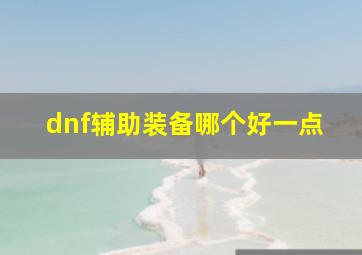 dnf辅助装备哪个好一点