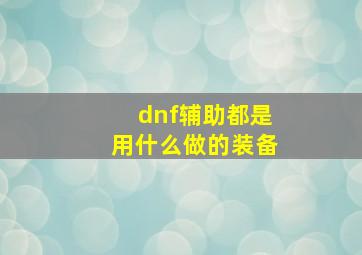 dnf辅助都是用什么做的装备