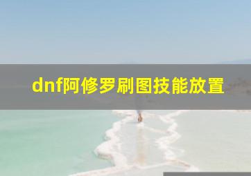 dnf阿修罗刷图技能放置