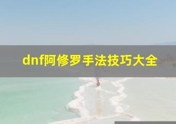 dnf阿修罗手法技巧大全