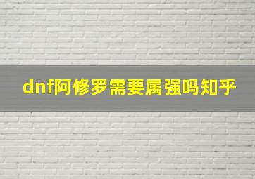 dnf阿修罗需要属强吗知乎