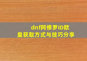 dnf阿修罗ID欧皇获取方式与技巧分享