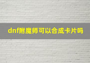 dnf附魔师可以合成卡片吗