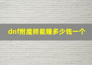 dnf附魔师能赚多少钱一个