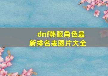 dnf韩服角色最新排名表图片大全