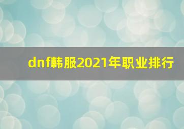 dnf韩服2021年职业排行