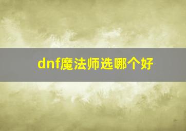 dnf魔法师选哪个好