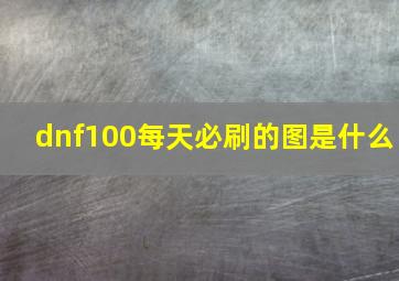 dnf100每天必刷的图是什么