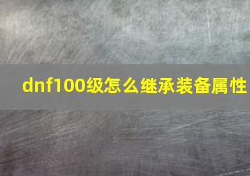 dnf100级怎么继承装备属性