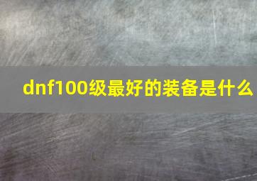 dnf100级最好的装备是什么