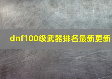 dnf100级武器排名最新更新